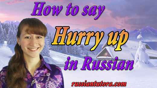 How to say hurry up in Russian