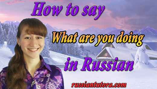 How to say what are you doing in Russian