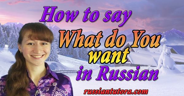 what do you want in Russian